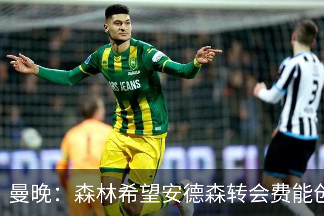 曼晚：森林希望安德森转会费能创英超纪录 超伊萨克的1.25亿镑