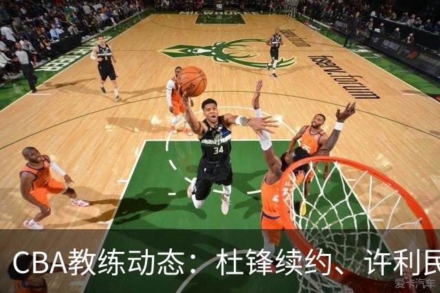 CBA教练动态：杜锋续约、许利民退出、杨鸣受限、李春江传言不实