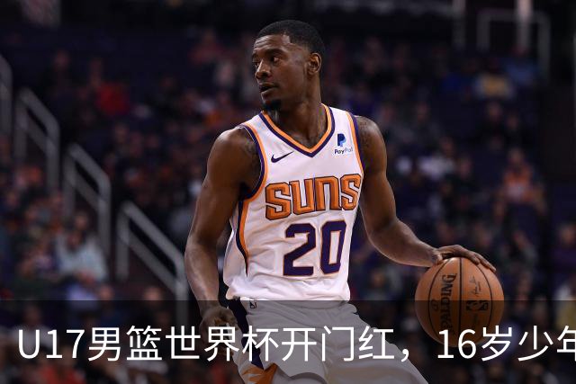 U17男篮世界杯开门红，16岁少年比肩王俊杰？下场将迎欧洲劲旅大考